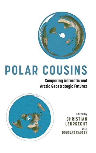 Polar Cousins: Comparing Antarctic and Arctic Geostrategic Futures (Beyond Boundaries: Canadian Defence and Strategic Studies)