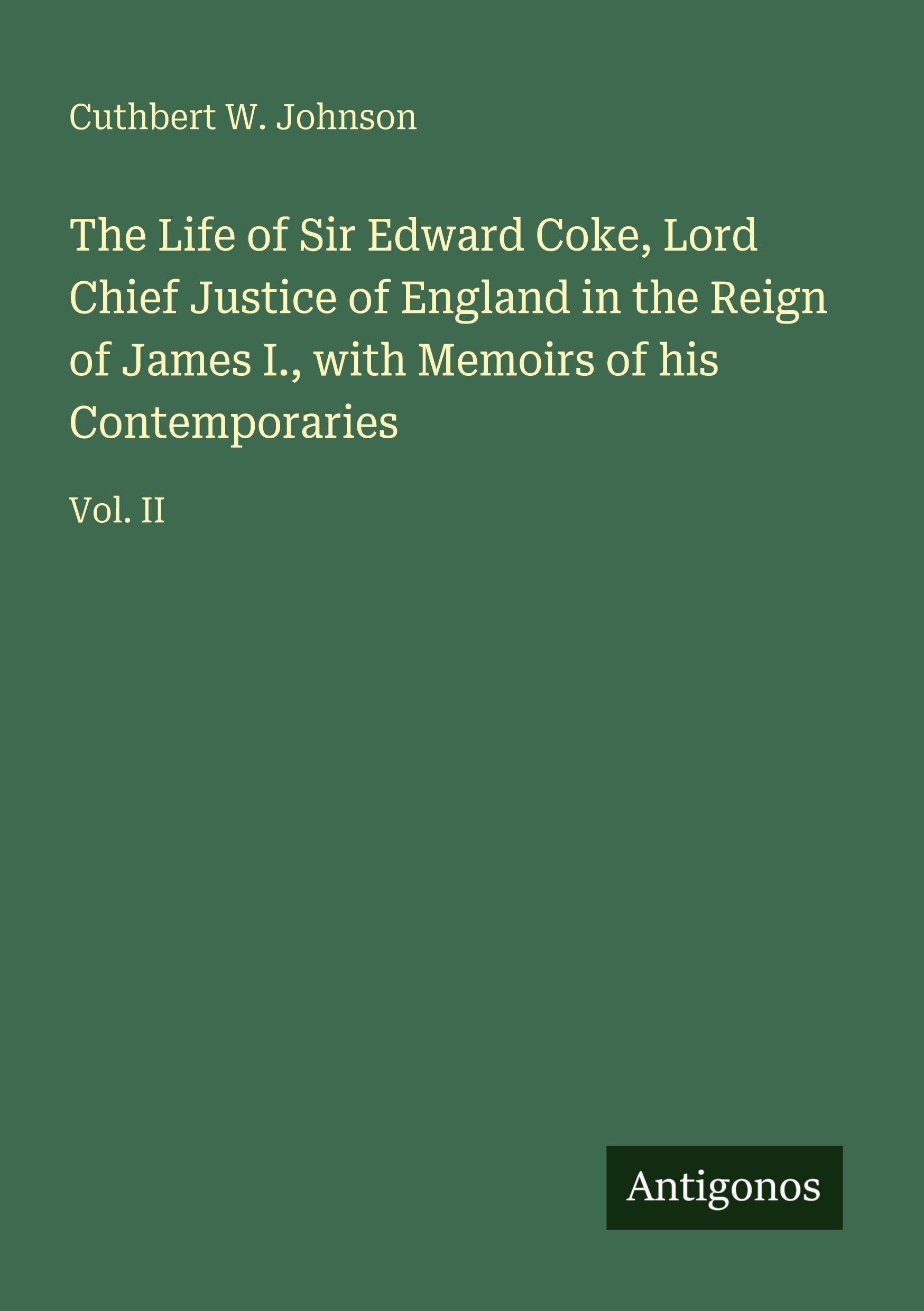 The Life of Sir Edward Coke, Lord Chief Justice of England in the Reign of James I., with Memoirs of his Contemporaries: Vol. II