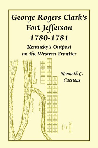 George Rogers Clark’s Fort Jefferson1780-1781: Kentucky’s Outposton the Western Frontier