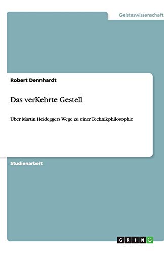 Das verKehrte Gestell: Über Martin Heideggers Wege zu einer Technikphilosophie