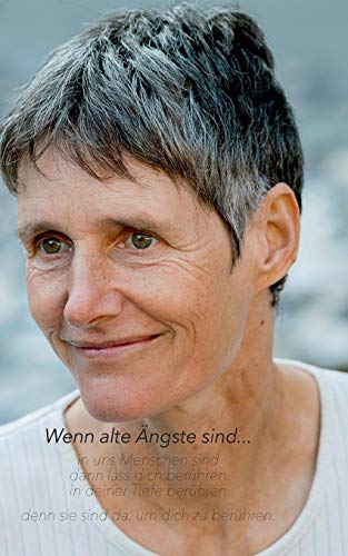 Wenn alte Ängste sind...: in uns Menschen sind, dann lass dich berühren, in deiner Tiefe berühren, denn sie sind da, um dich zu berühren... ... Leben auf der Erde aus der Sicht der Liebe)
