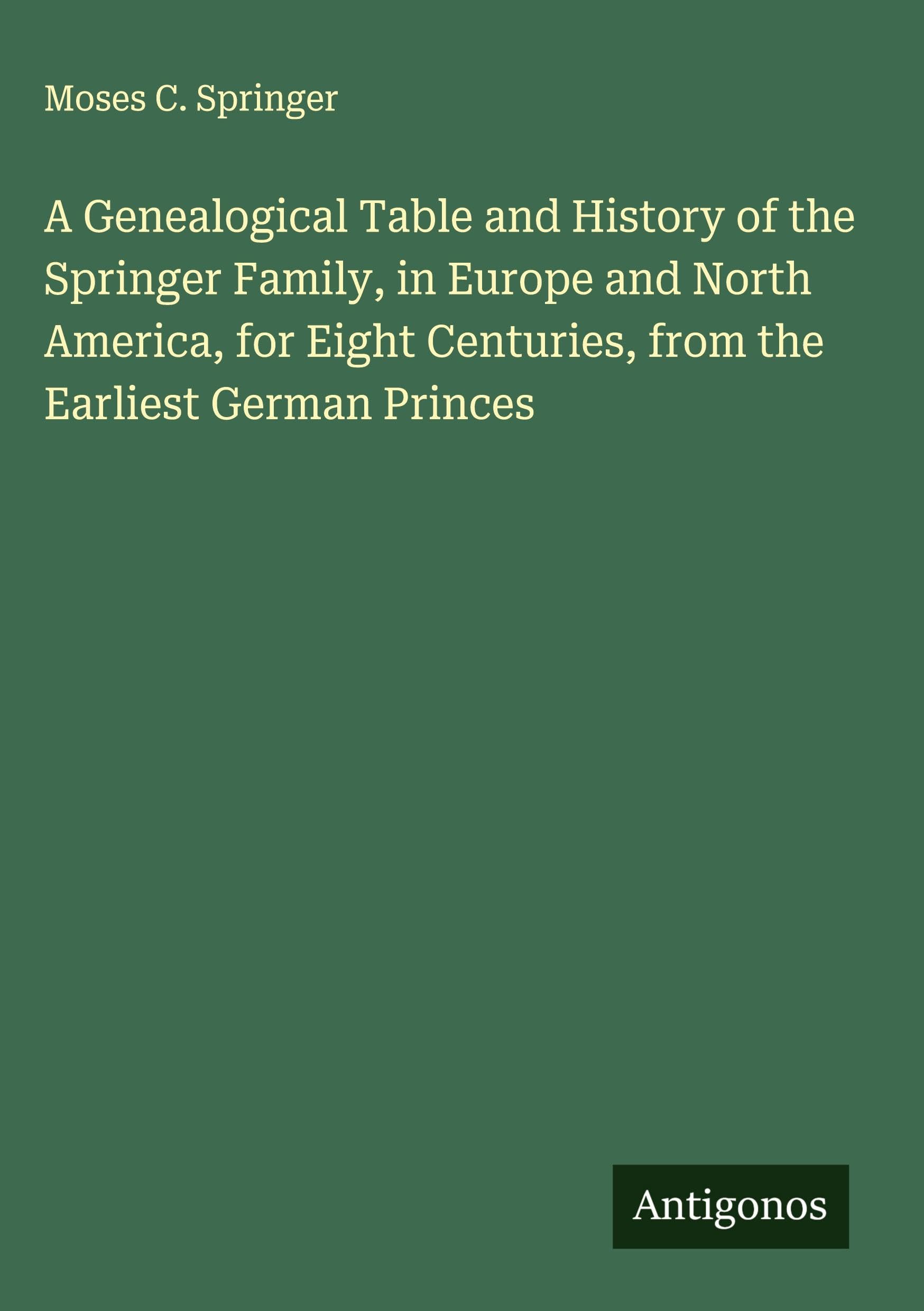 A Genealogical Table and History of the Springer Family, in Europe and North America, for Eight Centuries, from the Earliest German Princes