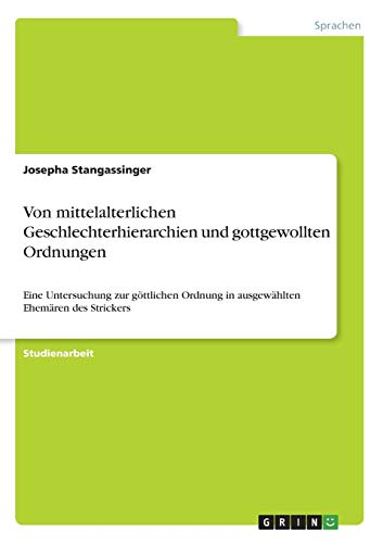 Von mittelalterlichen Geschlechterhierarchien und gottgewollten Ordnungen: Eine Untersuchung zur göttlichen Ordnung in ausgewählten Ehemären des Strickers