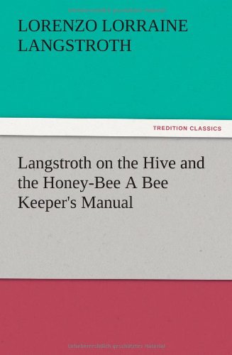 Langstroth on the Hive and the Honey-Bee A Bee Keeper's Manual