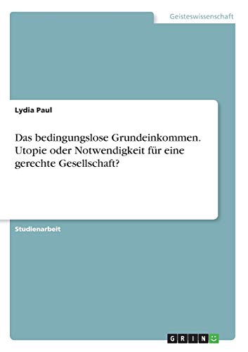 Das bedingungslose Grundeinkommen. Utopie oder Notwendigkeit für eine gerechte Gesellschaft?