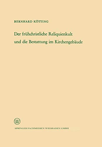 Der Fruhchristliche Reliquienkult Und Die Bestattung Im Kirchengebaude (German Edition) (Arbeitsgemeinschaft für Forschung des Landes Nordrhein-Westfalen, 123, Band 123)