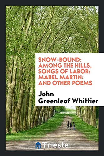 Snow-Bound: Among the Hills, Songs of Labor: Mabel Martin: And Other Poems