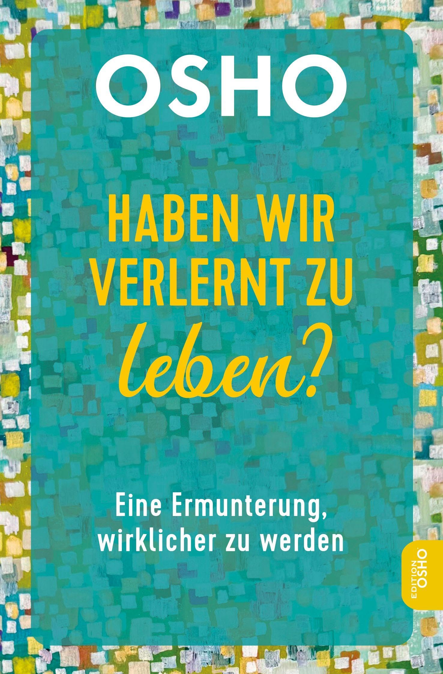Haben wir verlernt zu leben?: Eine Ermunterung, wirklicher zu werden (Edition OSHO)