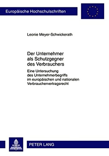 Der Unternehmer als Schutzgegner des Verbrauchers: Eine Untersuchung des Unternehmerbegriffs im europäischen und nationalen Verbrauchervertragsrecht (Europäische Hochschulschriften - Reihe II)