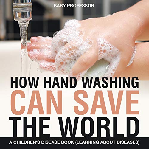 How Hand Washing Can Save the World A Children's Disease Book (Learning About Diseases)