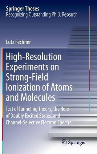 High-Resolution Experiments on Strong-Field Ionization of Atoms and Molecules: Test of Tunneling Theory, the Role of Doubly Excited States, and Channel-Selective Electron Spectra (Springer Theses)