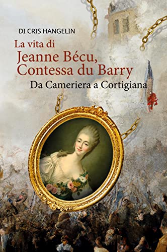 La vita di Jeanne Bécu, Contessa du Barry Da Cameriera a Cortigiana: Italienisch-Deutsch Stufe B1 (Gestufte Italienische Lesebücher)