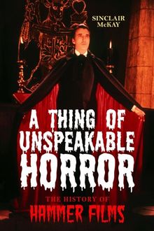 A Thing of Unspeakable Horror: The History of Hammer Films