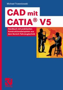 CAD mit CATIA® V5. Handbuch mit praktischen Konstruktionsbeispielen aus dem Bereich Fahrzeugtechnik