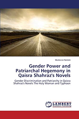 Gender Power and Patriarchal Hegemony in Qaisra Shahraz's Novels: Gender Discrimination and Patriarchy in Qaisra Shahraz's Novels The Holy Woman and Typhoon