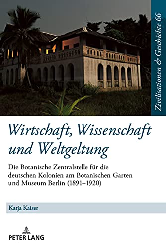 Wirtschaft, Wissenschaft und Weltgeltung.: Die Botanische Zentralstelle für die deutschen Kolonien am Botanischen Garten und Museum Berlin (1891–1920) ... History / Civilisations et Histoire, Band 66)