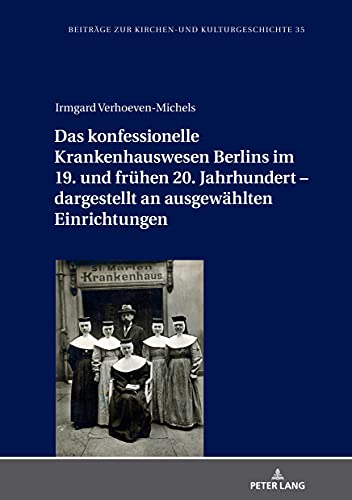 Das konfessionelle Krankenhauswesen Berlins im 19. und frühen 20. Jahrhundert – dargestellt an ausgewählten Einrichtungen: Dargestellt an ... zur Kirchen- und Kulturgeschichte, Band 35)