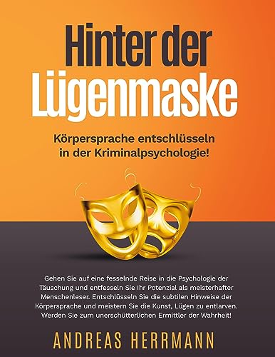 Hinter der Lügenmaske: Körpersprache entschlüsseln in der Kriminalpsychologie!: Gehen Sie auf eine fesselnde Reise in die Psychologie der Täuschung ... unerschütterlichen Ermittler der Wahrheit!