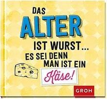 Das Alter ist Wurst, es sei denn man ist ein Käse!