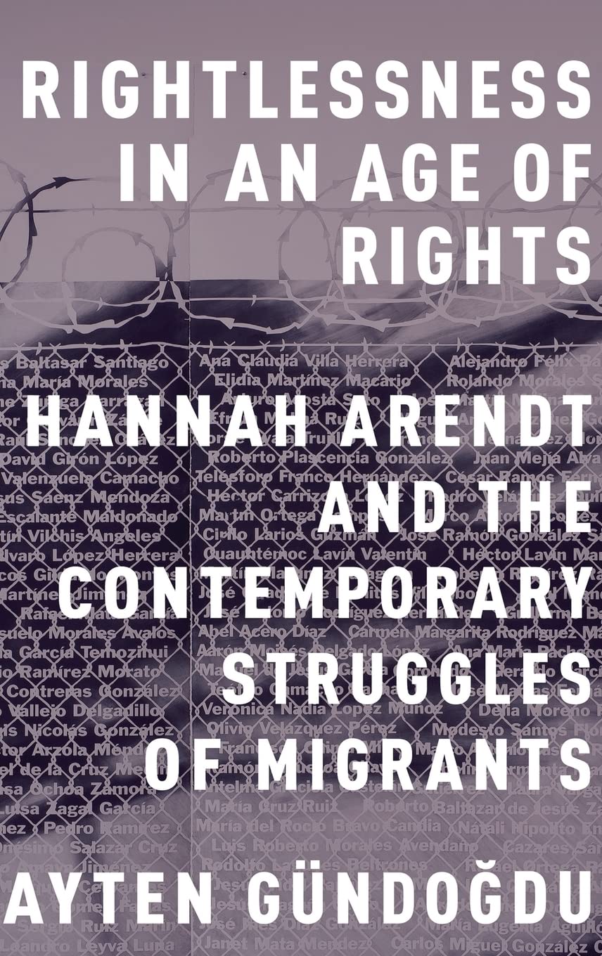 Rightlessness in an Age of Rights: Hannah Arendt and the Contemporary Struggles of Migrants