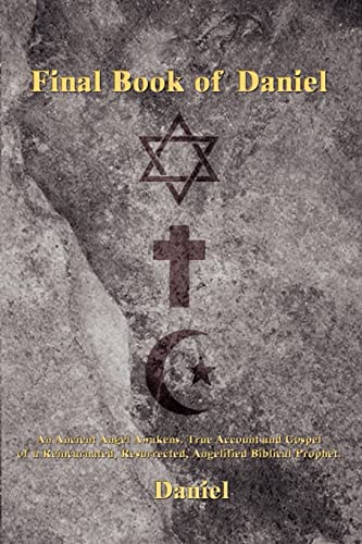 Final Book of Daniel: An Ancient Angel Awakens. True Account and Gospel of a Reincarnated, Resurrected, Angelified Biblical Prophet.