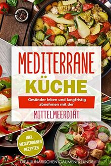 Mediterrane Küche: Gesünder leben und langfristig abnehmen mit der Mittelmeerdiät! inkl. mediterranen Rezepten