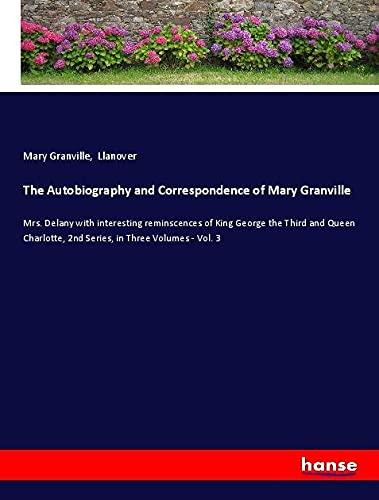 The Autobiography and Correspondence of Mary Granville: Mrs. Delany with interesting reminscences of King George the Third and Queen Charlotte, 2nd Series, in Three Volumes - Vol. 3