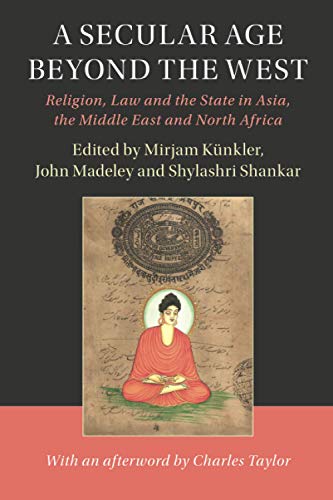 A Secular Age beyond the West: Religion, Law and the State in Asia, the Middle East and North Africa (Cambridge Studies in Social Theory, Religion and Politics)