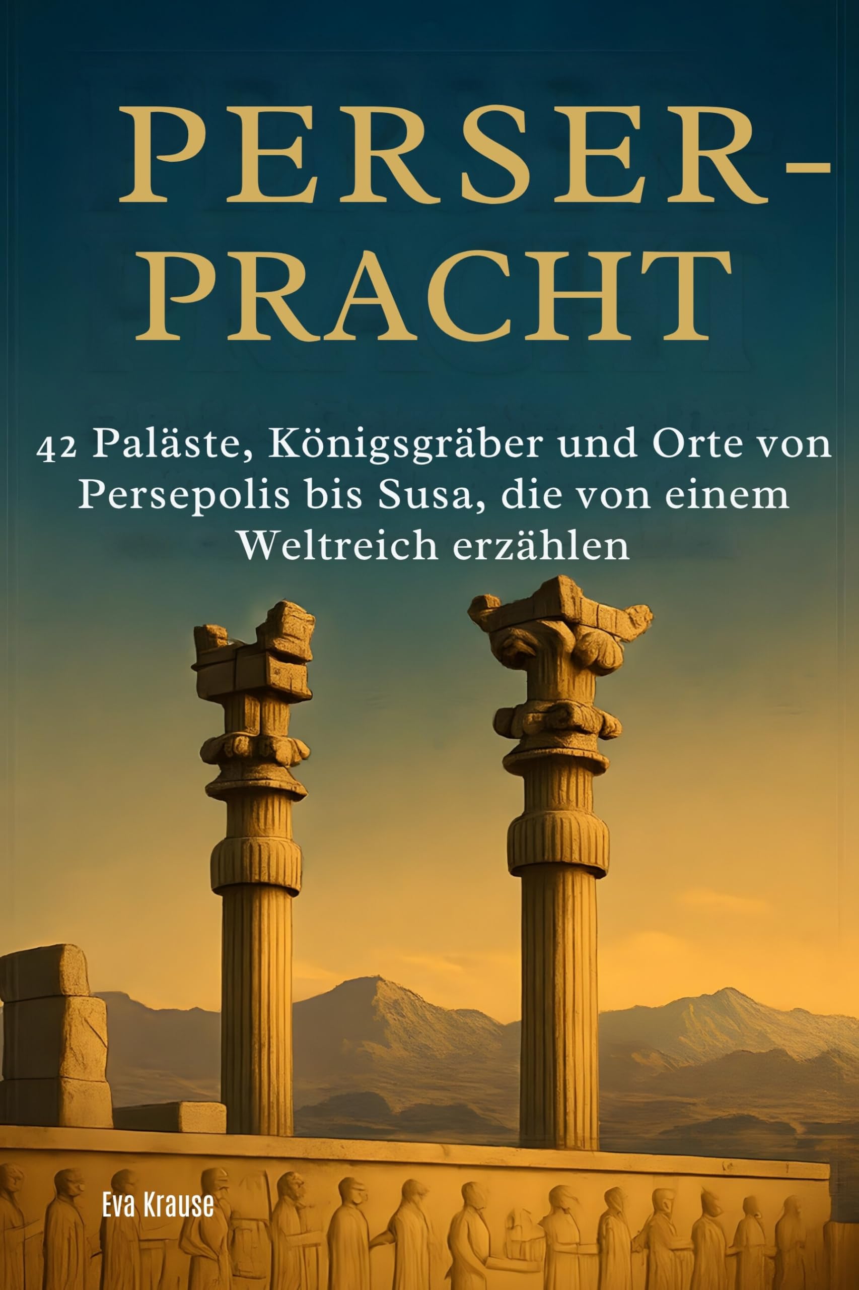 Perser-Pracht: 42 Paläste, Königsgräber und Orte von Persepolis bis Susa, die von einem Weltreich erzählen