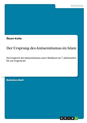 Der Ursprung des Antisemitismus im Islam: Ein Vergleich des Antisemitismus unter Muslimen im 7. Jahrhundert bis zur Gegenwart