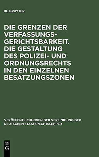 Die Grenzen der Verfassungsgerichtsbarkeit. Die Gestaltung des Polizei- und Ordnungsrechts in den einzelnen Besatzungszonen: Verhandlungen der Tagung ... der Deutschen Staatsrechtslehrer, 9, Band 9)