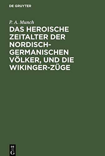 Das heroische Zeitalter der nordisch-germanischen Völker, und die Wikinger-Züge: Eine Übersetzung aus dem dritten und vierten Abschnitte von P. A. Munch “Det norske folks historie”