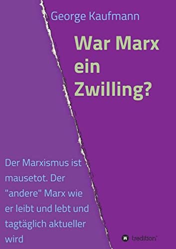 War Marx ein Zwilling?: Der Marxismus ist mausetot. Der andere Marx wie er leibt und lebt und tagtäglich aktueller wird.