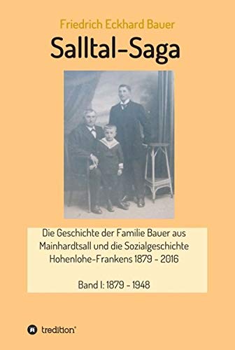 Salltal-Saga: Die Geschichte der Familie Bauer aus Mainhardtsall und die Sozialgeschichte Hohenlohe-Frankens 1879 - 2016 (Band I - III)