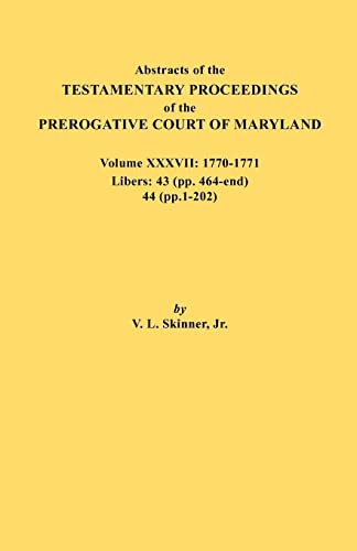 Abstracts of the Testamentary Proceedings of the Prerogative Court of Maryland. Volume XXXVII, 1770-1771. Libers: 43 (pp. 464-end), 44 (pp. 1-202)