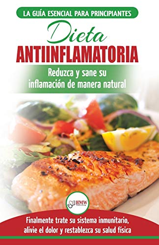 Dieta antiinflamatoria: Guía para principiantes para curar naturalmente su inflamación, tratar el sistema inmune, aliviar el dolor (Libro en español / ... Diet Spanish Book) (Spanish Edition)