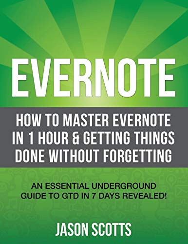 Evernote: How to Master Evernote in 1 Hour & Getting Things Done Without Forgetting: An Essential Underground Guide To GTD In 7 Days Revealed!