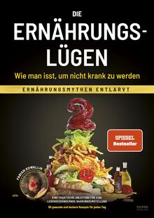 Die Ernährungslügen - Wie man isst, um nicht krank zu werden: Ernährungsmythen entlarvt - Eine praktische Anleitung für eine lebensverändernde Nahrungsumstellung