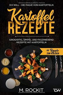 Kartoffel – Rezepte , GROßARTIG, SIMPEL UND FASZINIEREND REZEPTE MIT KARTOFFELN,: ICH WILL - DIE MAGIE VON KARTOFFELN