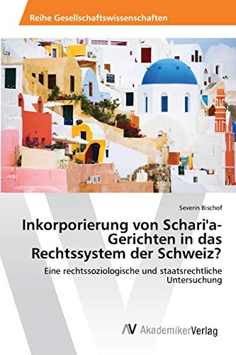 Inkorporierung von Schari'a-Gerichten in das Rechtssystem der Schweiz?: Eine rechtssoziologische und staatsrechtliche Untersuchung