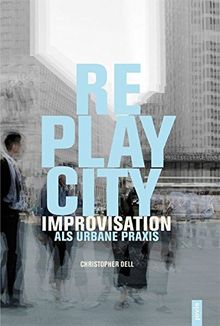 Replaycity: Improvisation als urbane Praxis