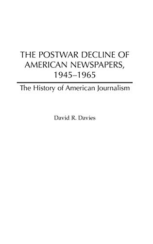 The Postwar Decline of American Newspapers, 1945-1965 (The History of American Journalism)