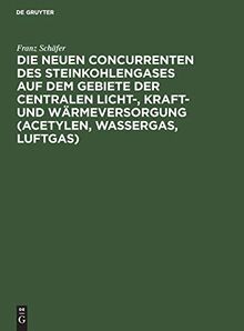 Die neuen Concurrenten des Steinkohlengases auf dem Gebiete der centralen Licht-, Kraft- und Wärmeversorgung (Acetylen, Wassergas, Luftgas)