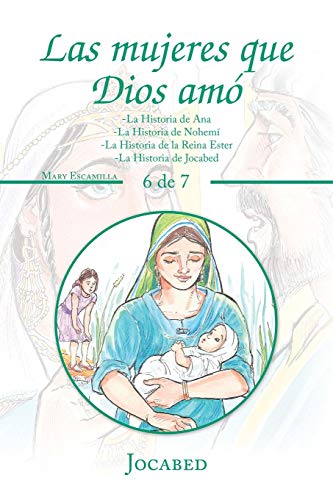 Las Mujeres Que Dios Amó: -La Historia De Ana -La Historia De Nohemí -La Historia De La Reina Ester -La Historia De Jocabed