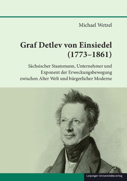 Graf Detlev von Einsiedel (1773-1861): Sächsischer Staatsmann, Unternehmer und Exponent der Erweckungsbewegung zwischen Alter Welt und bürgerlicher ... zur sächsischen Geschichte und Volkskunde)