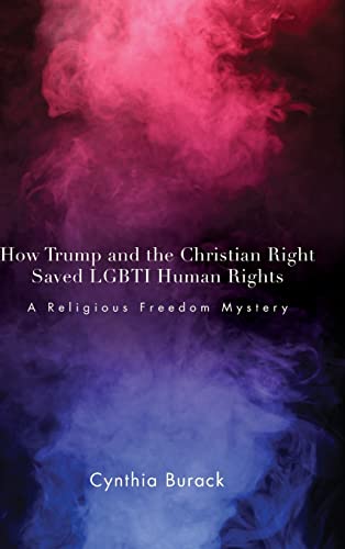 How Trump and the Christian Right Saved LGBTI Human Rights: A Religious Freedom Mystery (Suny in Queer Politics and Cultures)