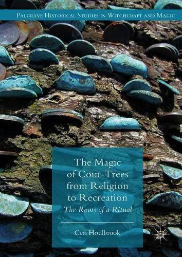 The Magic of Coin-Trees from Religion to Recreation: The Roots of a Ritual (Palgrave Historical Studies in Witchcraft and Magic)