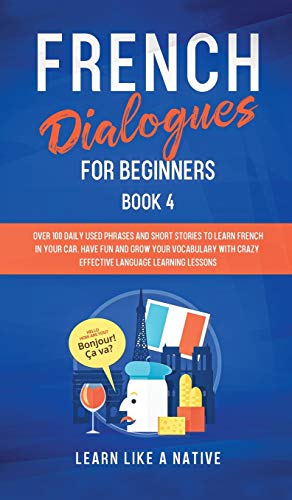 French Dialogues for Beginners Book 4: Over 100 Daily Used Phrases and Short Stories to Learn French in Your Car. Have Fun and Grow Your Vocabulary ... Learning Lessons (French for Adults, Band 4)