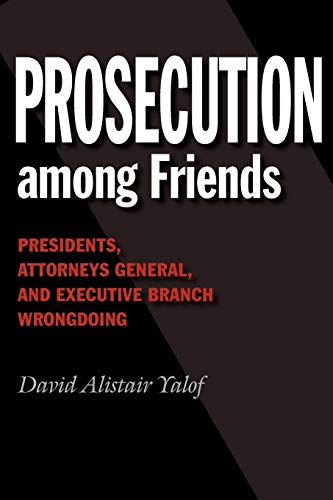 Yalof, David Alistair Prosecution Among Friends, Presidents, Attorneys General, And Executive Branch Wrongdoing (Joseph V. Hughes Jr. And Holly O. Hughes Series On The