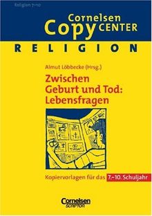 Cornelsen Copy Center: Zwischen Geburt und Tod: Lebensfragen: Religion für das 7.-10. Schuljahr. Kopiervorlagen: Kopiervorlagen für das 7. - 10. Schuljahr